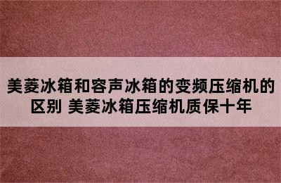 美菱冰箱和容声冰箱的变频压缩机的区别 美菱冰箱压缩机质保十年